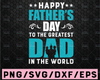 Happy Father's day To Greatest Dad in the world svg png Happy Fathers Day SVG, Fathers Day design, Fathers Day Sign Svg,