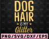 Dog hair is my glitter SVG, Dog saying quote, Instant download, Printable cut file, Dog mom svg, Funny dog shirt design