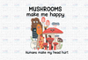 Mushrooms Make Me Happy Humans Make My Head Hurt Digital File Download, Funny Mushrooms Lover Printable Sublimation Transfer PNG File