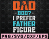 Dad Bod? I Prefer Father Figure - Digital Cut File - SVG, DXF & PNG Digital Design Father's day