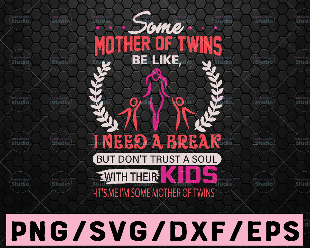 Some Mother Of Twins I Need A Break But Don't Trust A Soul With Their Kids It's Me I'm Some Mother Of Twins svg, dxf,eps,png, Digital Download