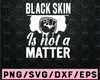 Black Skin is Not a Matter Anti frican American Juneteenth Black Lives Matter SVG JPEG PNG Cricut or Silhouette Cut File