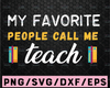 My Favorite People Call me Teacher SVG Cut File | printable vector clip art | funny teachers shirt print