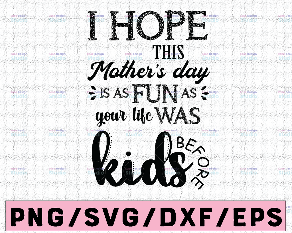 Happy Mothers day - I Hope This Mother's Day Is As Fun As Your Life Was Bbefore Kids svg, dxf,eps,png, Digital Download