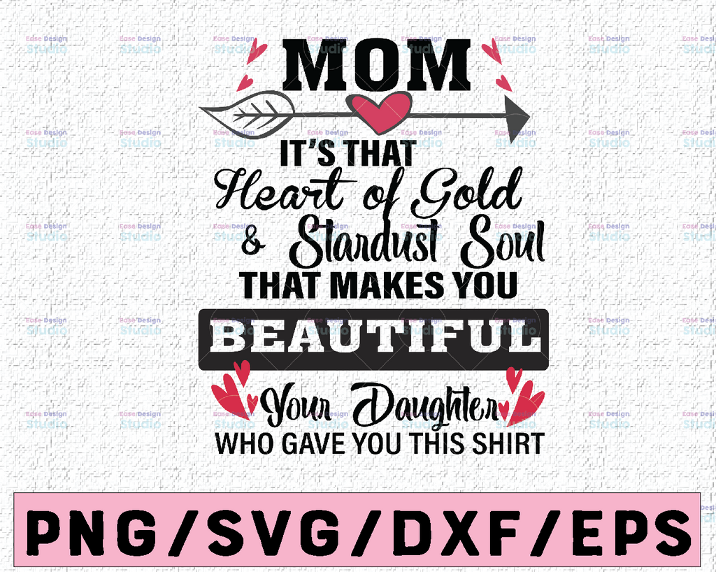 Mom It's That Heart Of Gold & Stardust Soul Thay Makes You Beautiful Your Daughter Who Gave You svg, dxf,eps,png, Digital Download