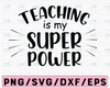 Teaching is my Super Power SVG Cutting File, Ai, Dxf and Printable PNG Files | Cricut Cameo Silhouette | Teacher School Classroom Passion