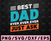 Best Dad Ever Ever Ever Just Ask svg - Dad svg - Father's Day - Cut File - svg - dxf - eps - png - Silhouette - Cricut - File