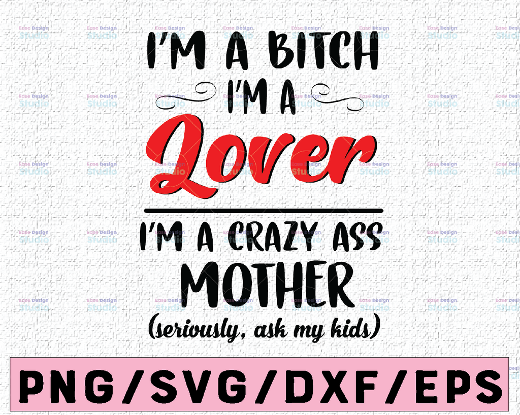 I'm a Bitch I'm a Lover I'm a Crazy Ass Mother SVG - Bitch Svg