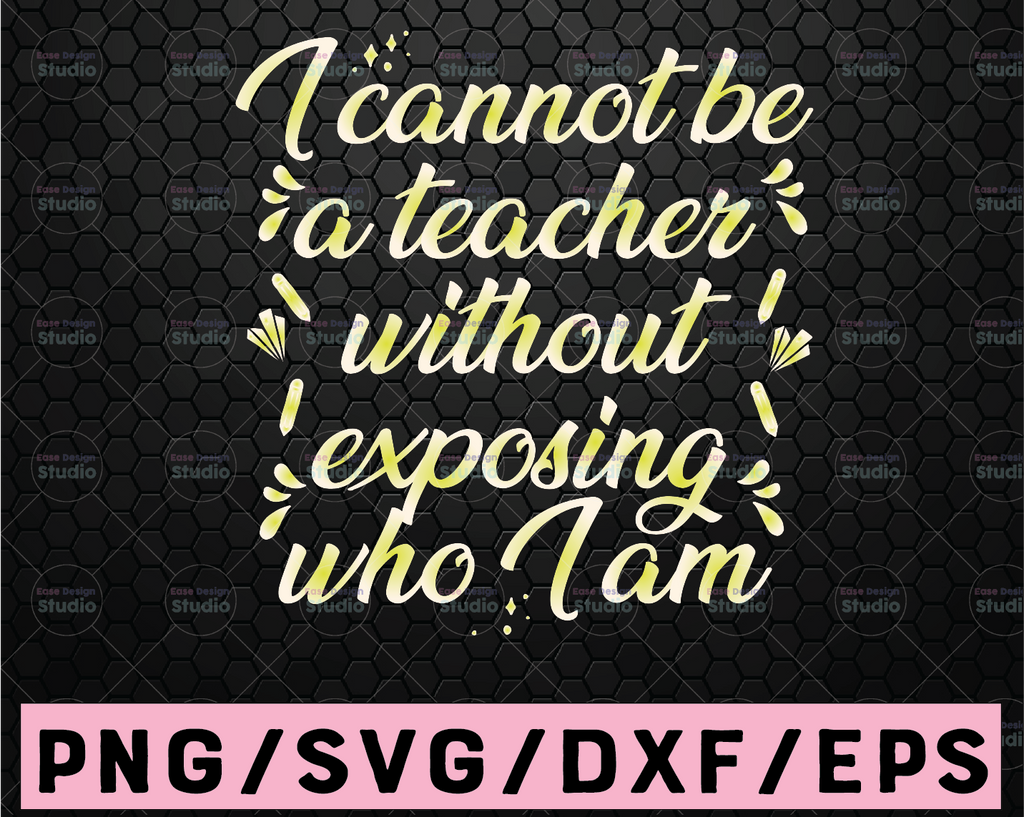 I can not be a teacher without exposing who i am SVG, Digital DownloadDxf Eps Png, Teacher Design