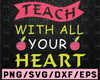 Teach With All Your Heart SVG, Funny Teacher SVG, Teach Svg, Back to School svg, Teacher Gift svg, Teacher Shirt svg, Cricut Cut Files