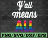 Y'all Means All Rainbow Pride svg, Gay Pride LGBTQ svg, Pride svg, Tsvg, LGBT Pride svg, LGBT svg, Women Gay