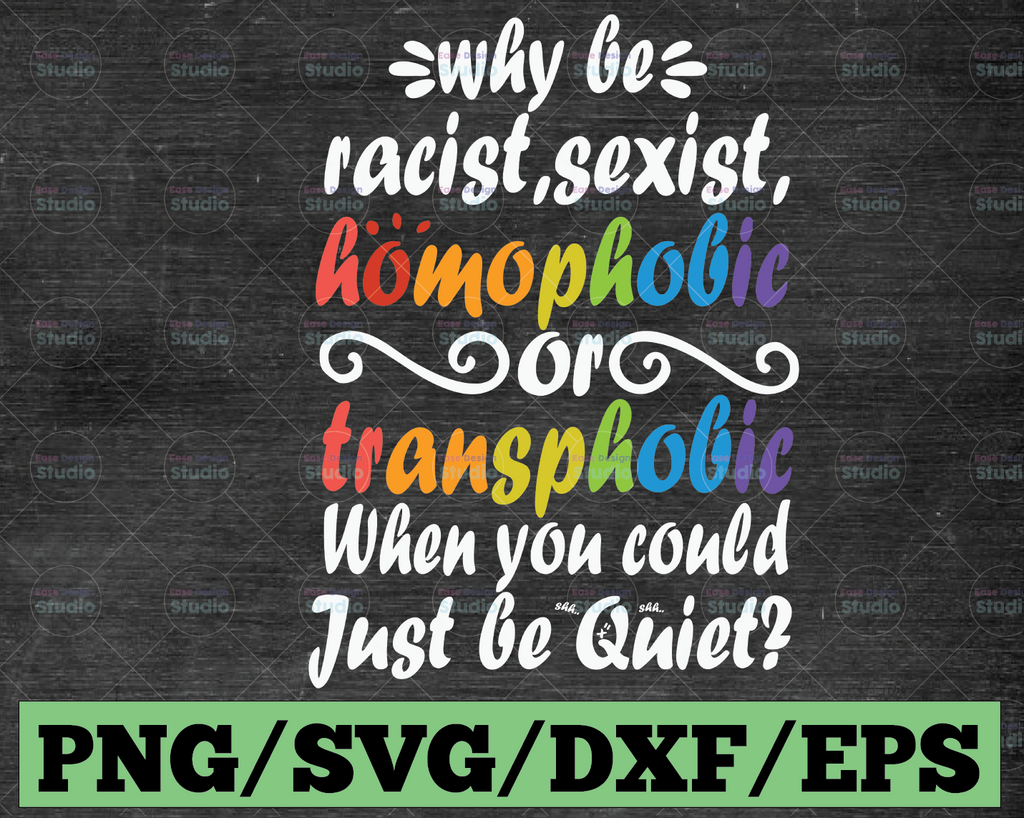 Why Be Racist Sexist SVG Homophobic Transphobic When You Could Just Be Quiet svg, Cricut,Digital Download Svg/Png/Pdf/Dxf/Eps