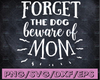 Forget The Dog Beware Of Mom svg, Mothers Day svg, Cricut SVG, Cut Files, Cricut Cut Files, Silhouette Cut Files, dxf, svg, pdf, png