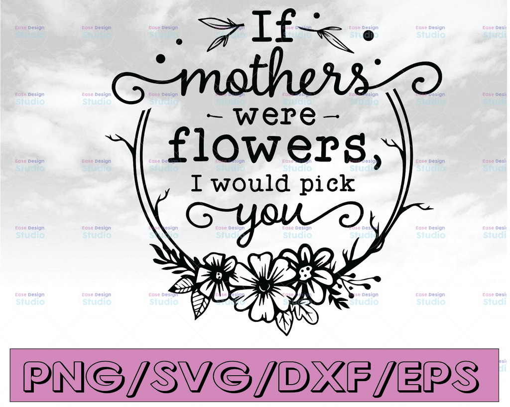If Mothers Were Life Flowers I Would Pick You SVG, Mother's Day SVG, Mother's Day Text Overlay, Hand Lettered, png, dxf, Mother's Day Gift