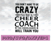 You don't have to be crazy to be a cheer coach the cheerleaders will train you  svg, dxf,eps,png, Digital Download