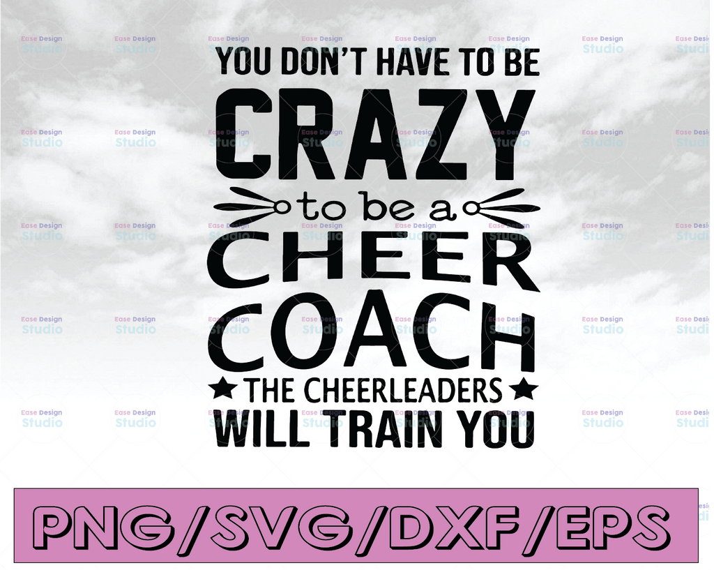 You don't have to be crazy to be a cheer coach the cheerleaders will train you  svg, dxf,eps,png, Digital Download