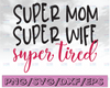 Super Mom Super Wife Super Tired svg eps png Files for Cutting Machines Cameo Cricut, Girl, Mom Life, Mama Bear, Mother, Mother's Day, Funny