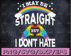 I May Be Straight But I Don't Hate Svg  / Rainbow Svg / Pride Svg / LGBTQ Svg / Gay Pride Svg / Svg files for Cricut / Silhouette Files