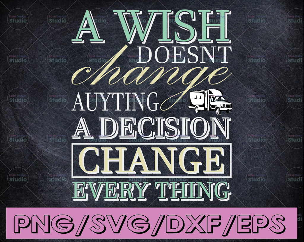 A wish doesn't change auyting a decision change every thing svg,  travel svg, Trailer,Funny Quote svg png Dxf Eps,File Clipart Cricut.