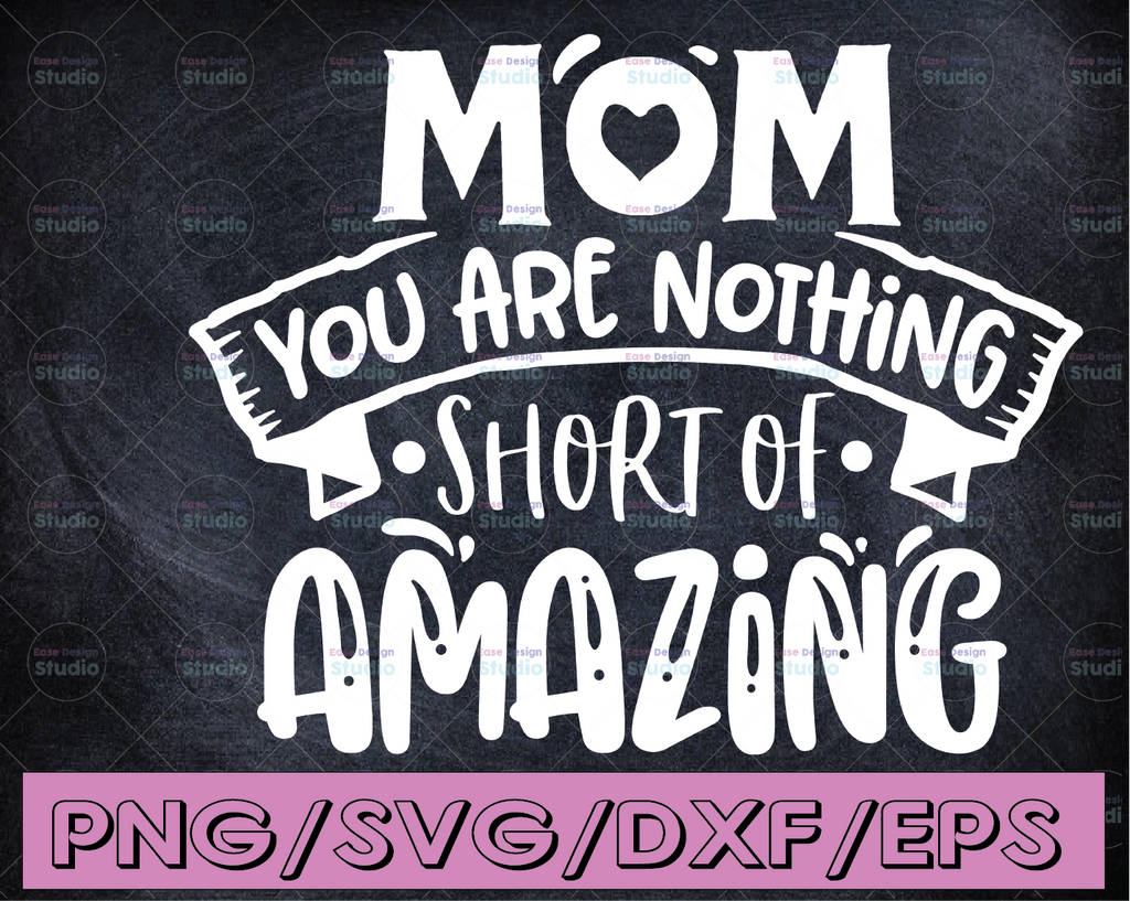 Mom You Are Nothing Short Of Amazing svg, Mother's Day svg, Mom life Print Instant Download Design for Cricut or Silhouette