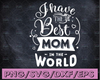 I Have The Best Mom In The World SVG / Cut File / Cricut / Silhouette / Clip art / Printable / Mom Shirt / Mom life SVG