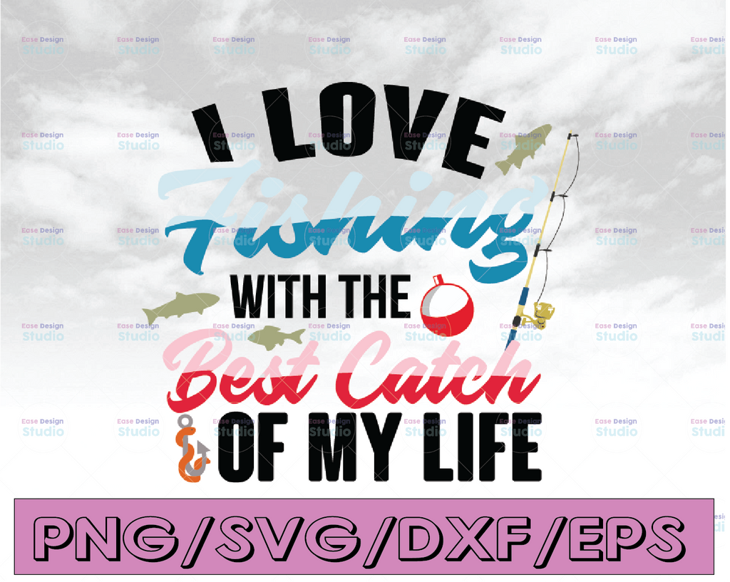 I love fishing with the best catch of my life svg, dxf,eps,png, Digital Download