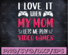 I Love It When My Mom Lets Me Play Video Games SVG Funny Gaming Quotes Boys Kids Gift Cut File PNG JPG Vector