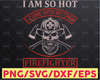 I Am So Hot I Come With My Own Firefighter  firefighter flag svg, fireman svg, fire department svg, thin red line svg, red line svg