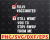 Funny Fully Vaccinated Still Want You To Stay Away From Me, Joking Funny Quote, Humor Cricut,Digital Download Svg/Png/Pdf/Dxf/Eps