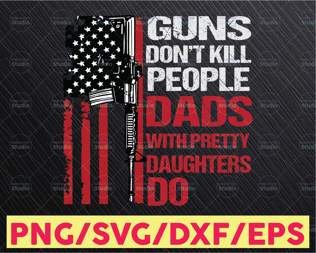 Guns Don't Kill People Dads With Pretty Daughters Do PNG Subliamation and S Fathers Day Sign png,