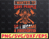 I Wanted to Save People So I Became A Firefighter firefighter Png for Sublimation flag fireman, fire department, thin red line