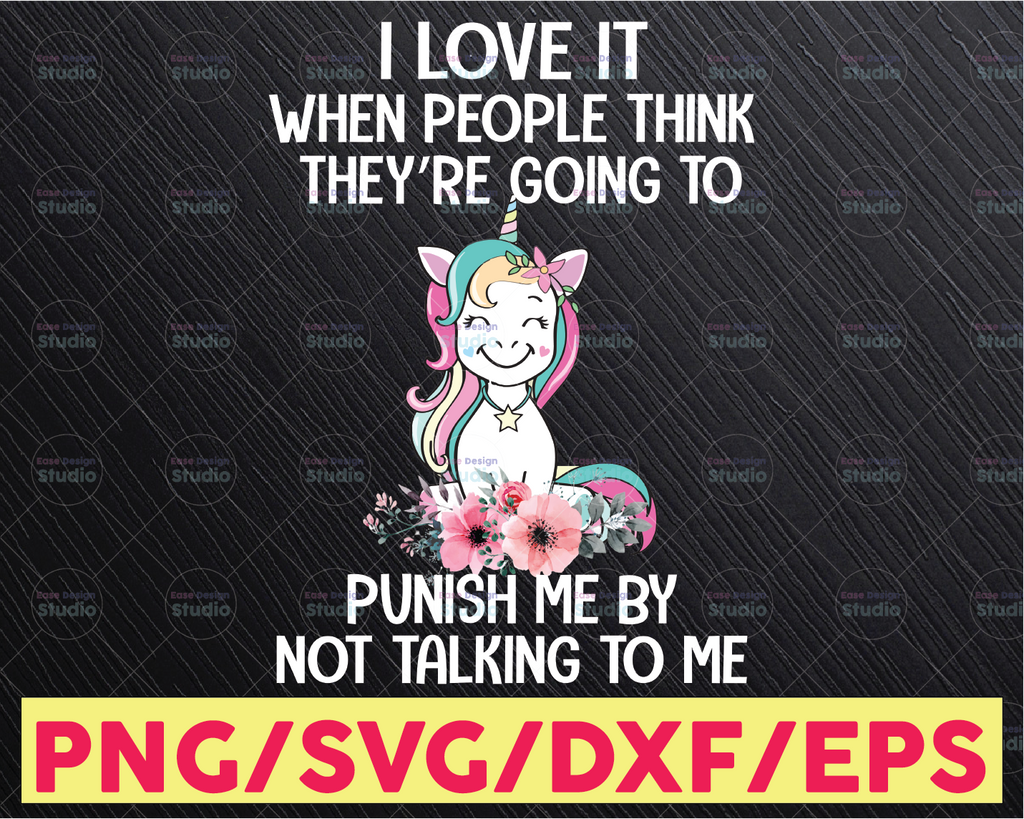 Unicorns I Love It When People Think They're Going To Punish Me By Not Talking To Me PNG file, sublimation Transfer