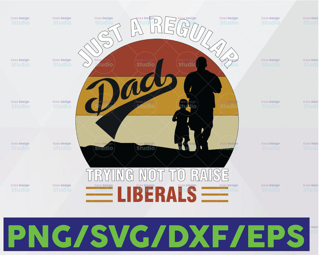 Just A Regular Dad Trying Not To Raise Liberals, Perfect Dad, Best Dad Ever, Cricut,Digital Download Svg/Png/Pdf/Dxf/Eps