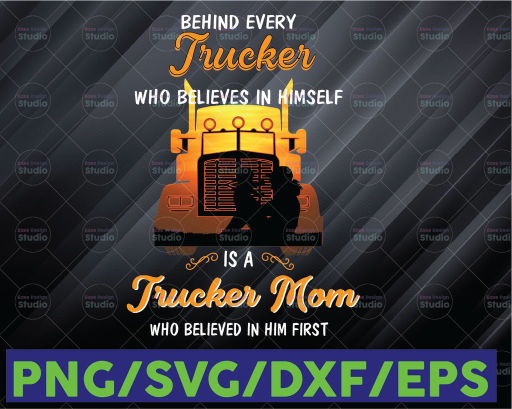 Behind Every Trucker Who Believes In Himself Is A Trucker Mom Who Believed In Him First Svg for cricut Png Printable, Digital Print Design,