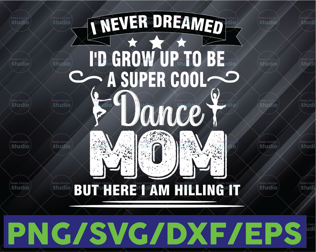 I Never Dreamed I'd Grow Up To Be A Super Cool Dance Mom But Here I Am Killing It! Family Svg Mom Svg mother's day svg momlife mother day
