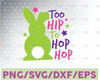 Easter SVG / Easter Bunny SVG /Too Hip to Hop Hop  Svg / Happy Easter SVG / Svg Files for Cricut / Silhouette Files