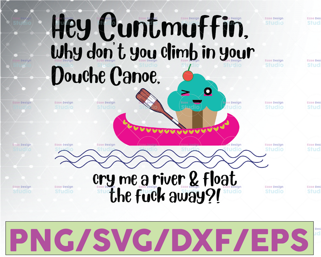 Hey Cuntmuffin Why Don't You Climb In Your Douche Canoe Cry Me A River & Float The Fuck Away svg, dxf,eps,png, Digital Download