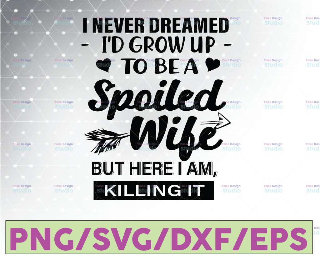 I Never Dreamed, I'D Grow Up To Be A Spoiled Wife, Husband SVG, Funny Svg, Spoiled Wife Svg, Cricut Design