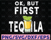 Ok, But First Tequila SVG PNG- tequila first shirt tequila lover shirt design  funny tequila svg taco svg, cinco de mayo, funny drinking svg