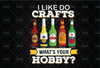 I Like To Do Crafts What's Your Hobby Craft Beer Drink Gift For Home Brewing Beer Lover Sublimation PNG File Digital Art craft beer dad beer