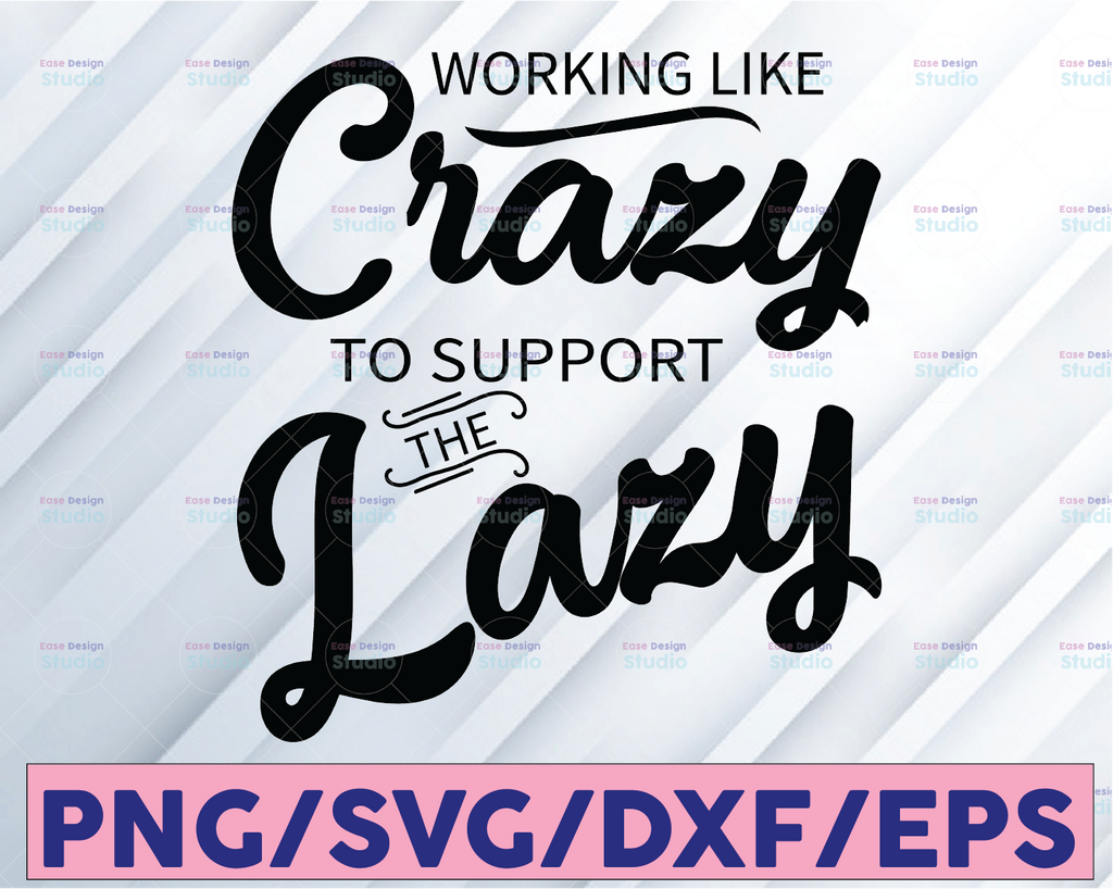 Working Like Crazy To Support The Lazy, Gift For Friends, Gift For Lazier, Cricut,Digital Download Svg/Png/Pdf/Dxf/Eps