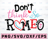 Dont Think So Romeo SVG DXF eps and png Files for Cutting Machines Cameo or Cricut - Valentines Day