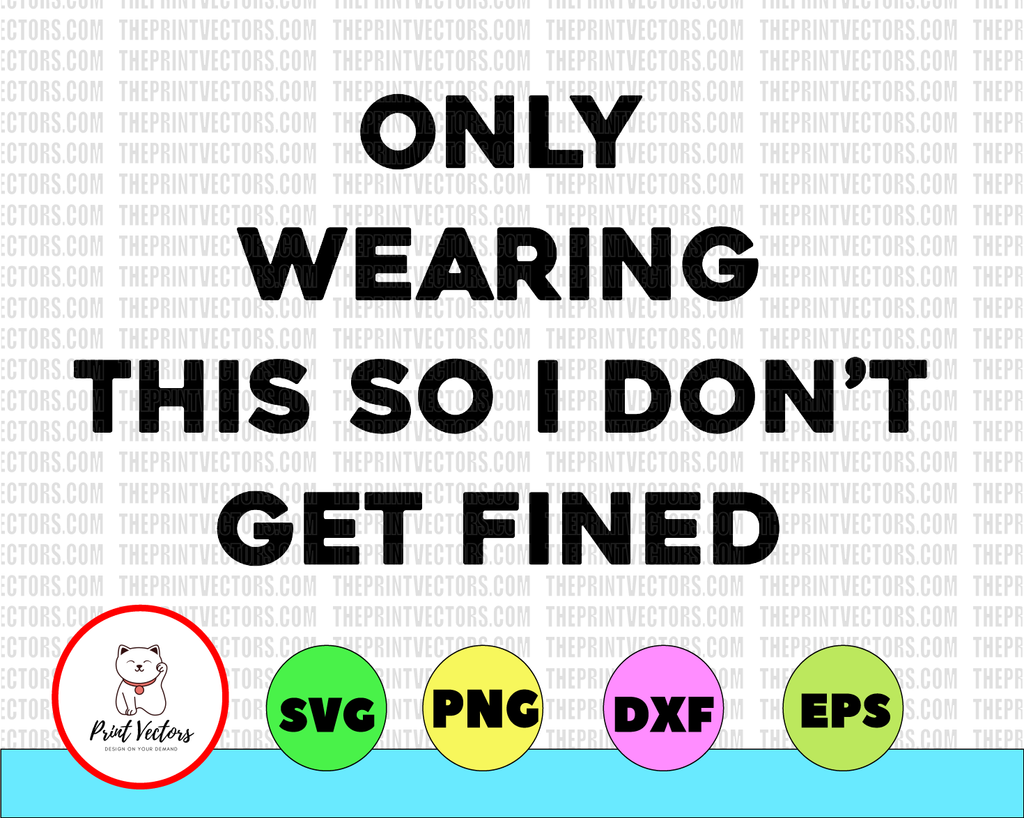 Funny SVG - I'm Only Wearing This So I Don't Get Fined cut file vector graphics cut files svg jpg png cricut