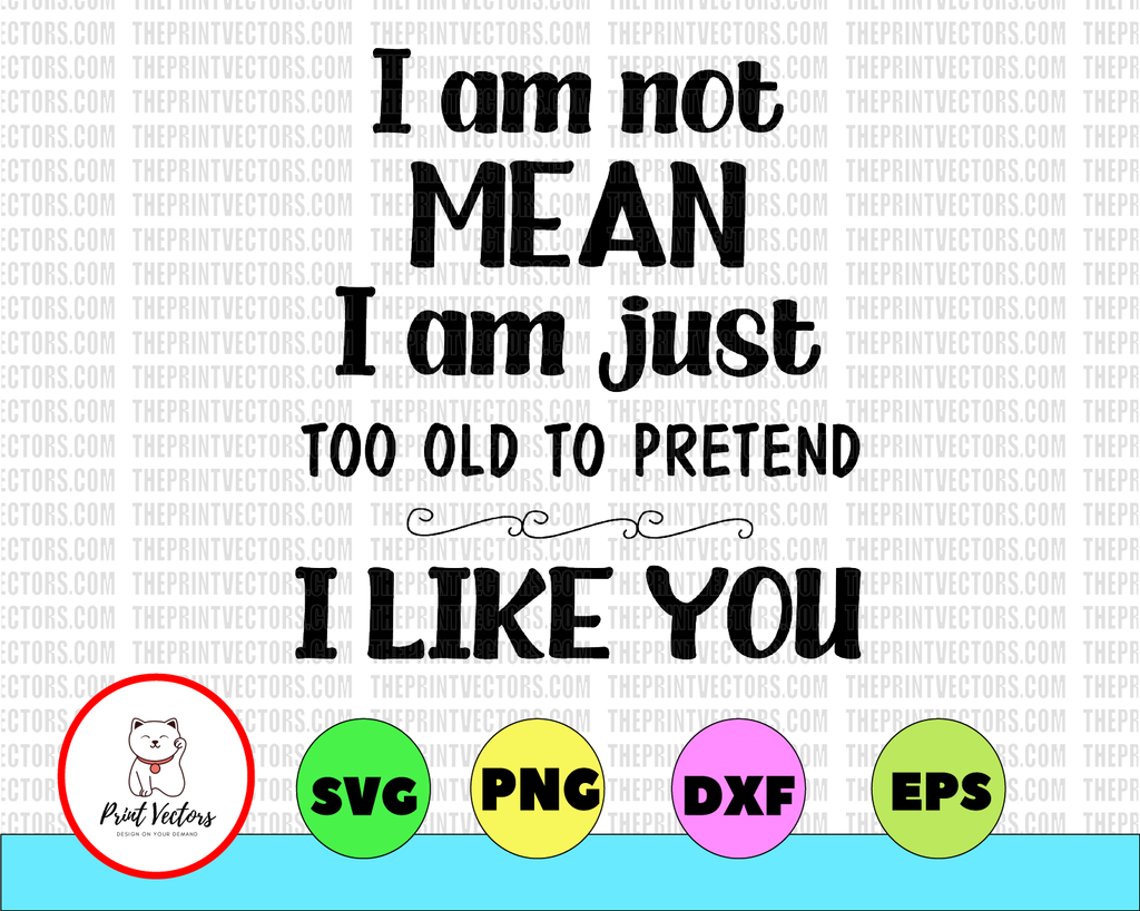 I Am Not Mean I Am Just Too Old To Pretend I Like You - Funny Svg PNG, Eps, files for Silhouette, Cricut, Cutting Machines