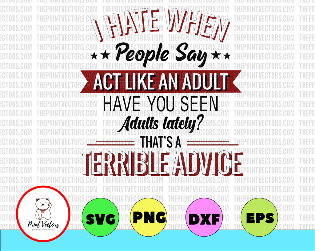 I Hate When People Say Act Like An Adult Have You Seen Adults Lately That's A Terrible Advice SVG cut files svg jpg png cricut