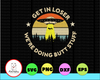 Get In Loser We're Doing Butt Stuff Gifts Design 2020 PNG File Digital PNG file download Sublimation -Printable File