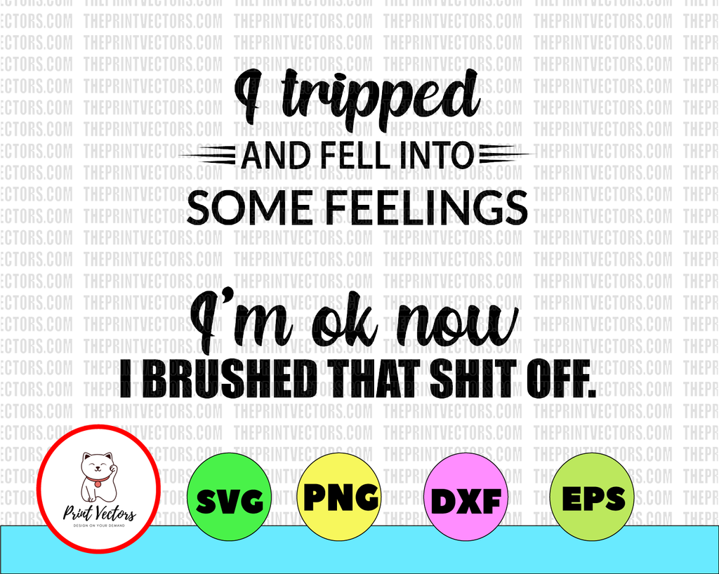 I Tripped And Fell Into Some Feelings I'm Ok Now I Brushed That Shit Off Svg PNG, Eps, files for Silhouette, Cricut, Cutting Machines