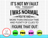 Not My Fault You Thought I Was Normal Plenty Of Clues To Figure That Out SVG cut files svg jpg png cricut