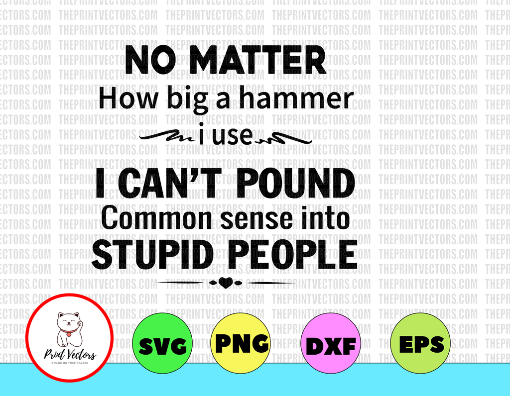 Humorous Sarcastic Quote No Matter How Big A Hammer I Use I Cant Pound Common Sense into Stupid People svg Png Dxf Eps digital File, Printable digital