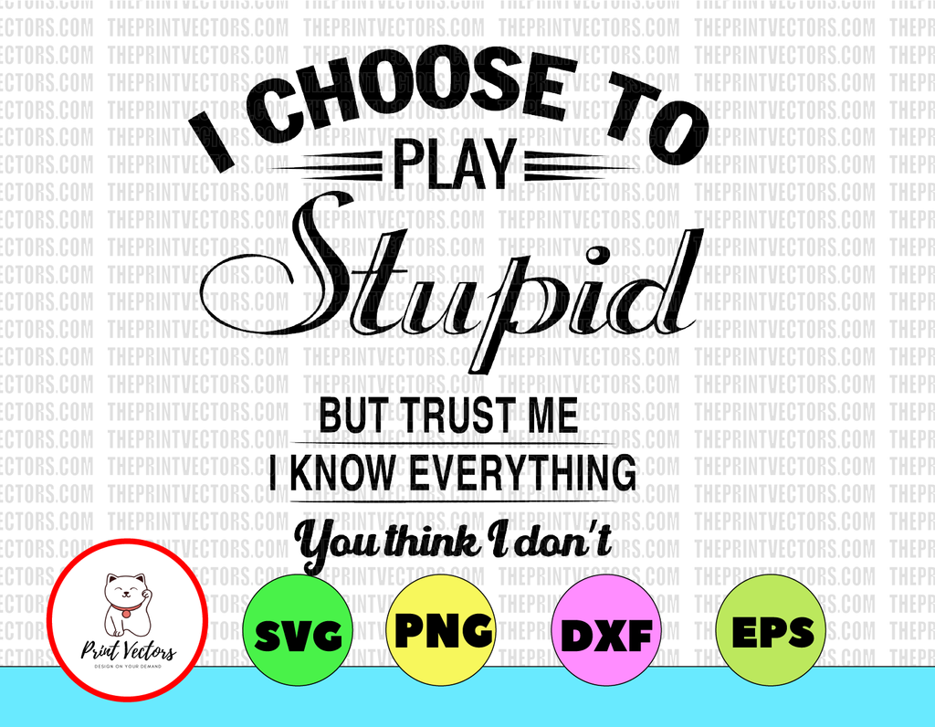 I Choose Play To Play Stupid But Trust Me I Know Everything You Think I Don't SVG/PNG/DXF/Jpg - Vector Art Saying - cut with Cricut - Print